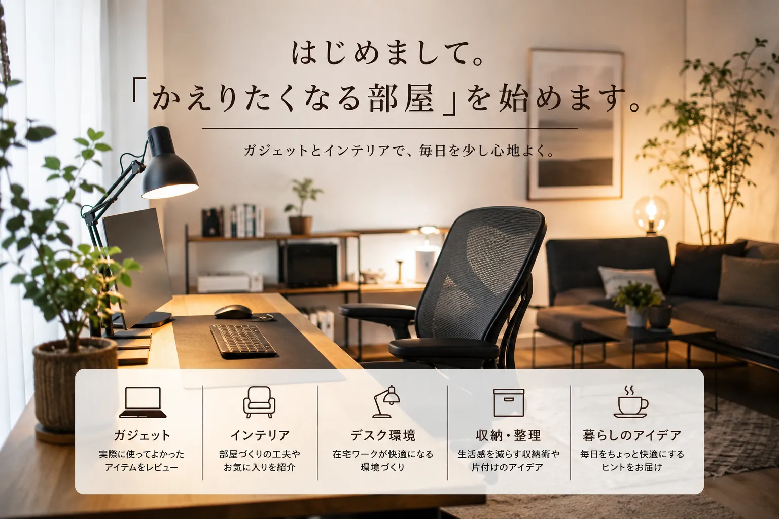 「かえりたくなる部屋」を始めます。ガジェットとインテリアで、毎日を少し心地よく。